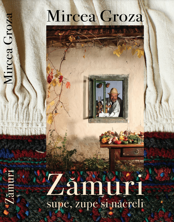una dintre cele mai bune cărți românești de bucate - Zămuri – Supe, tocane și delicii; Rețete ardelenești din bătrâni” de Mircea Groza,